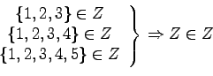 \begin{displaymath}\left.\begin{array}{c}\{1, 2, 3\} \in Z \\\{1, 2, 3, 4......2, 3, 4, 5\} \in Z \\\end{array}\right\} \Rightarrow Z \in Z\end{displaymath}