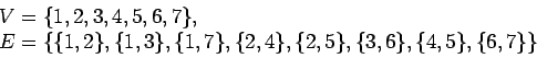 \begin{displaymath}\begin{array}{l}V = \{1, 2, 3, 4, 5, 6, 7\},\\E = \{\{1,2......},\{1,7\},\{2,4\},\{2,5\},\{3,6\},\{4,5\},\{6,7\}\}\end{array}\end{displaymath}