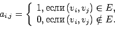 \begin{displaymath}a_{i,j} = \left\{\begin{array}{l}1, \mbox{если}\, (v_i, v......,\\0, \mbox{если}\, (v_i, v_j) \notin E.\end{array}\right.\end{displaymath}